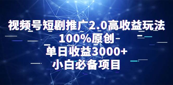 视频号短剧推广2.0高收益玩法，100%原创，单日收益3000+，小白必备项目-金点子优创