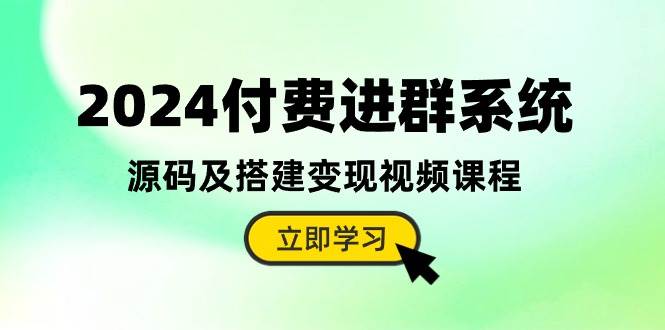 2024付费进群系统，源码及搭建变现视频课程（教程+源码）-金点子优创