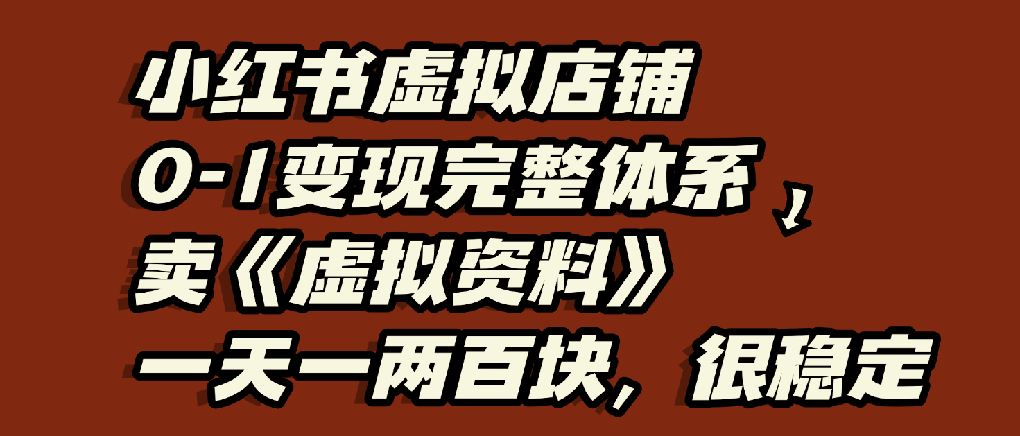 小红书虚拟店铺0-1变现完整体系：虚拟资料，一天一两百块，很稳定-金点子优创