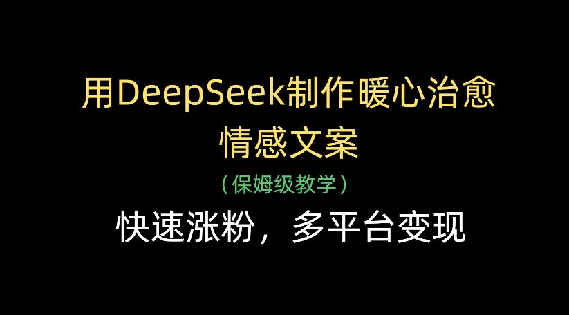 用DeepSeek制作暖心治愈情感文案，多平台变现，快速涨粉-金点子优创