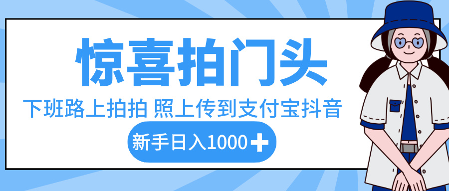 惊喜拍门头,下班路上拍拍照片,上传到支付宝和抖音新手日入 1000+-金点子优创