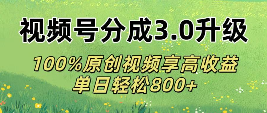 视频号分成3.0升级!100%原创视频享高收益，单日轻松800+-金点子优创