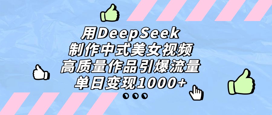 用DeepSeek制作中式美女视频，单日变现1000+，高质量作品引爆流量-金点子优创