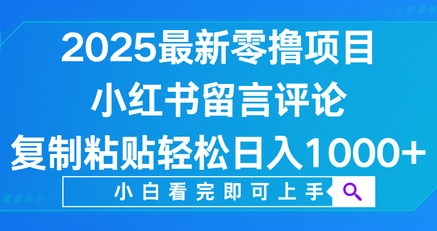 小红书留言评论，2025最新零撸项目，复制粘贴即可赚钱，轻松日入1000+-金点子优创