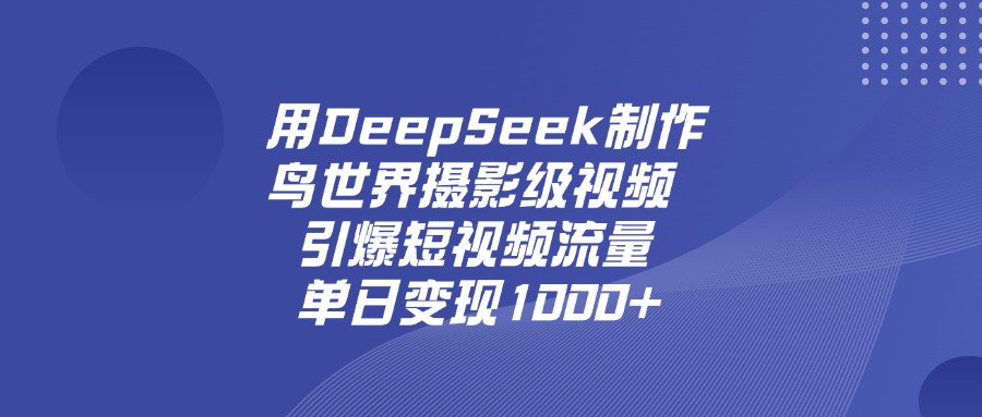 用DeepSeek制作鸟，世界摄影级视频，引爆短视频流量，单日变现1000+-金点子优创