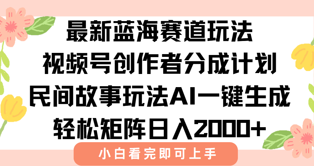 最新蓝海赛道玩法视频号创作者分成民间故事玩法，AI一键生成爆款视频，轻松日入2000+-金点子优创