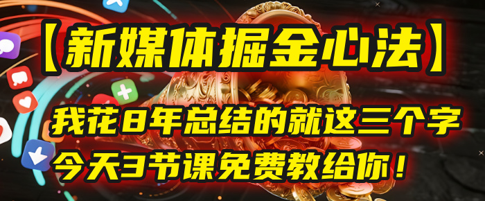 我花8年总结的【新媒体掘金心法】，就这三个字，今天3节课免费教给你！-金点子优创