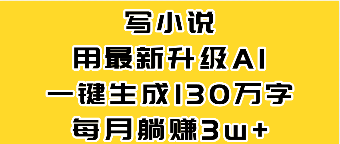 最新AI一键生成原创小说,一分钟能写130+字,每月睡后收益3W+-金点子优创