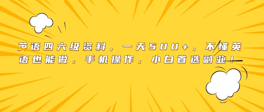 英语四六级资料，一天500+，不懂英语也能做，手机操作，小白首选副业！-金点子优创