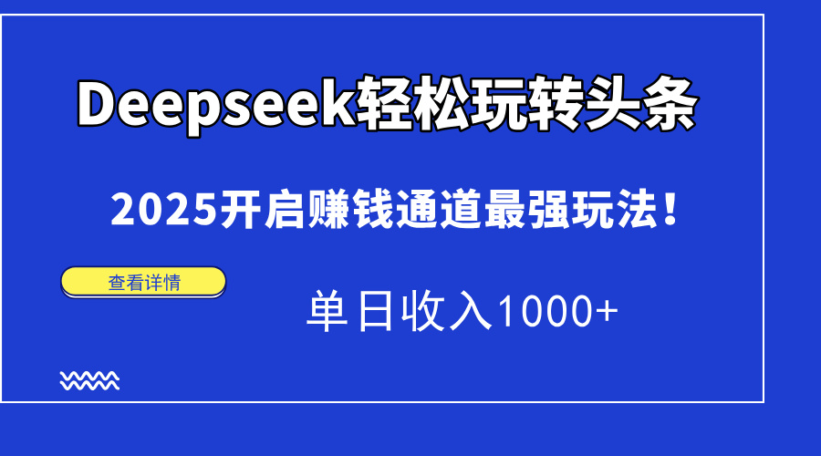 Deepseek轻松玩转头条,2025开启赚钱通道最强玩法!单日收入1000+-金点子优创