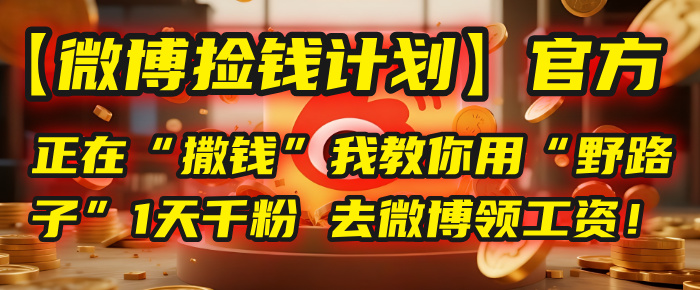 【微博捡钱计划】官方正在“撒钱”，我教你用“野路子”1天千粉，去微博领工资！-金点子优创