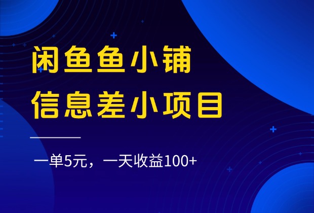 闲鱼鱼小铺信息差小项目，一单5元，一天收益100+-金点子优创