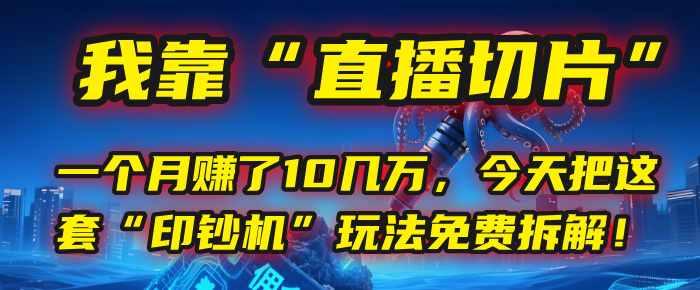 我靠“直播切片”，一个月赚了10几万，今天把这套“印钞机”玩法免费拆解！-金点子优创