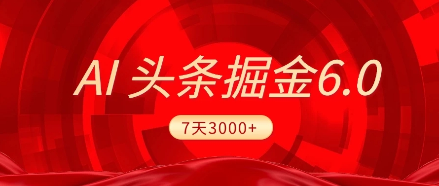 2025最新AI头条6.0，操作很简单，7天挣了3000+，小白可以照做（附详细教程）-金点子优创