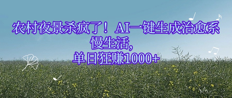 农村夜景杀疯了！AI一键生成治愈系慢生活，单日狂赚1000+-金点子优创