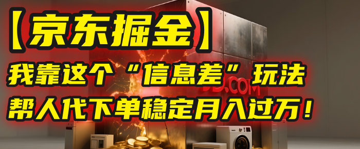 【京东掘金】我靠这个“信息差”玩法，帮人代下单，稳定月入过万！-金点子优创