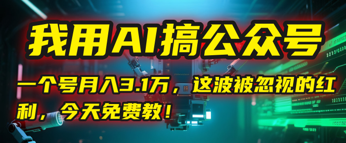 我用AI搞公众号，一个号月入3.1万，这波被忽视的红利，今天免费教！-金点子优创