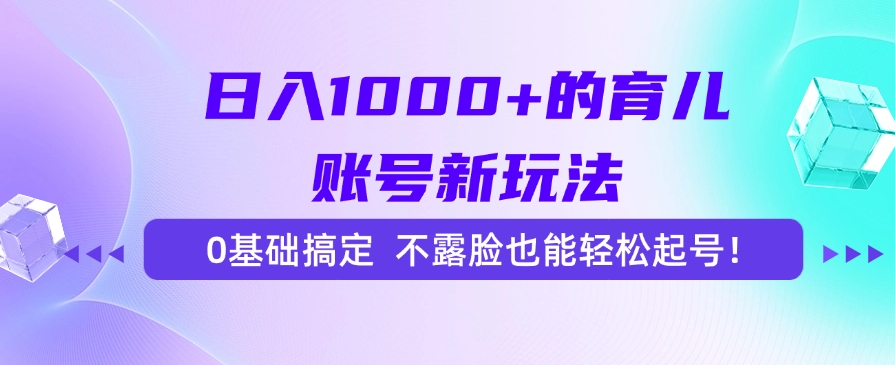 日入1000+的育儿账号新玩法，0基础搞定，不露脸也能轻松起号！-金点子优创