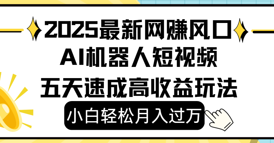 2025最新网赚变现风口，Ai 机器人短视频，小白轻松月入过万，五天速成高收益玩法-金点子优创