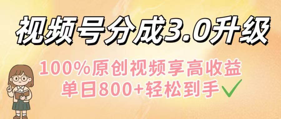 视频号分成3.0升级！100%原创视频享高收益，单日800+轻松到手-金点子优创