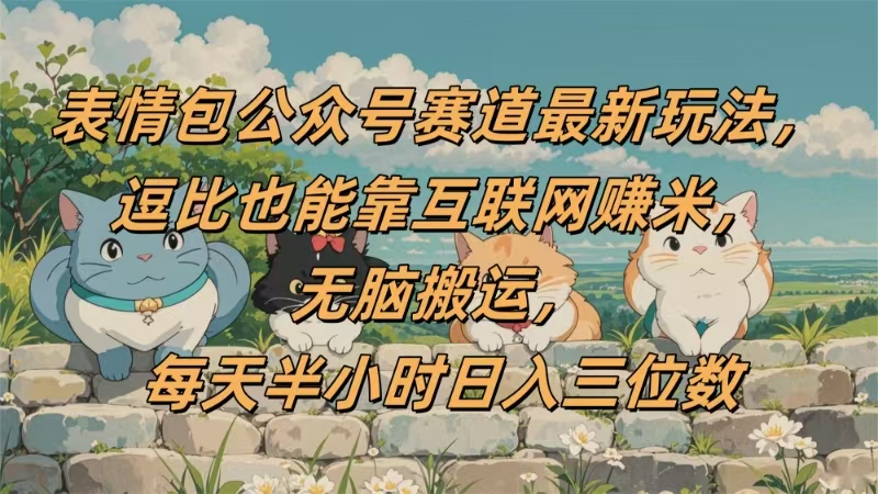 表情包公众号赛道，逗比也能靠互联网赚米，无脑搬运，小白也能日入三位数-金点子优创