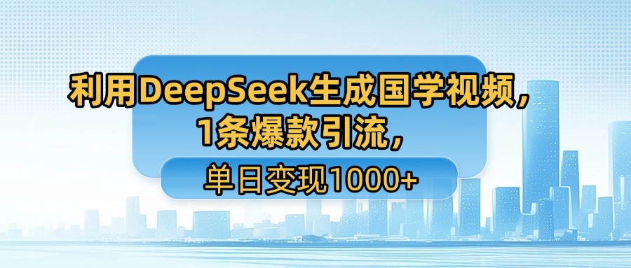 利用DeepSeek生成国学视频，1条爆款引流，单日变现1000+-金点子优创