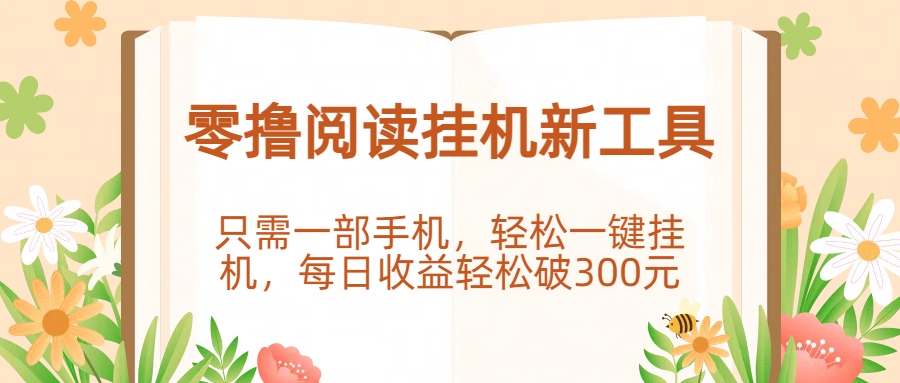 零撸阅读挂机新工具，只需一部手机，轻松一键挂机，每日收益轻松破300元。-金点子优创