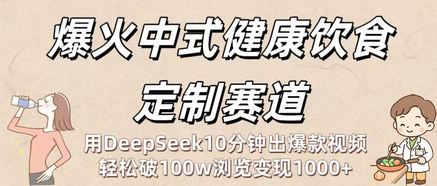 爆火中式健康饮食定制赛道：用DeepSeek10分钟出爆款视频，轻松破100w浏览变现1000+-金点子优创