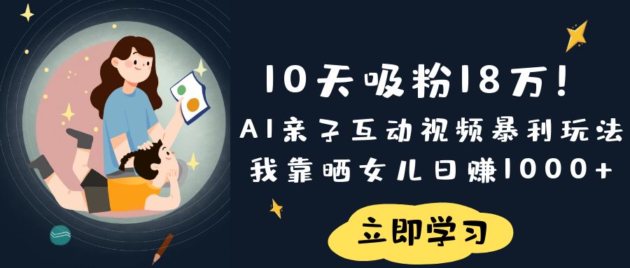 《10天吸粉18万！AI亲子互动视频暴利玩法，我靠晒女儿日赚1000+》-金点子优创