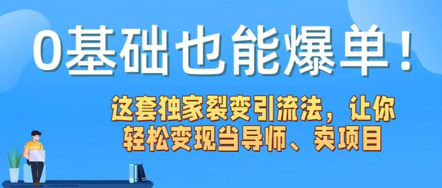 0基础也能爆单！这套独家裂变引流法，让你轻松变现当导师、卖项目-金点子优创