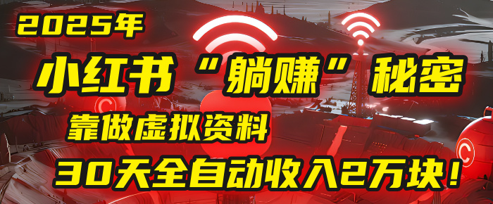 2025年，小红书的“躺赚”秘密被我扒出来了，靠做虚拟资料，30天全自动收入2万块！-金点子优创