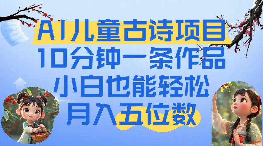 爆火AI儿童古诗项目！10分钟一条作品，小白也能轻松月入五位数-金点子优创