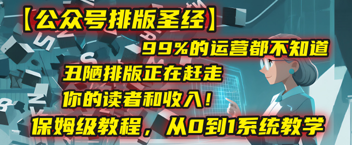 【公众号排版圣经】99%的运营都不知道，丑陋排版正在赶走你的读者和收入！保姆级教程，从0到1系统教学-金点子优创