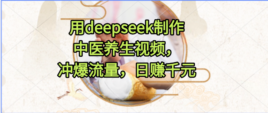 用deepseek制作中医养生视频,冲爆流量,日赚千元-金点子优创