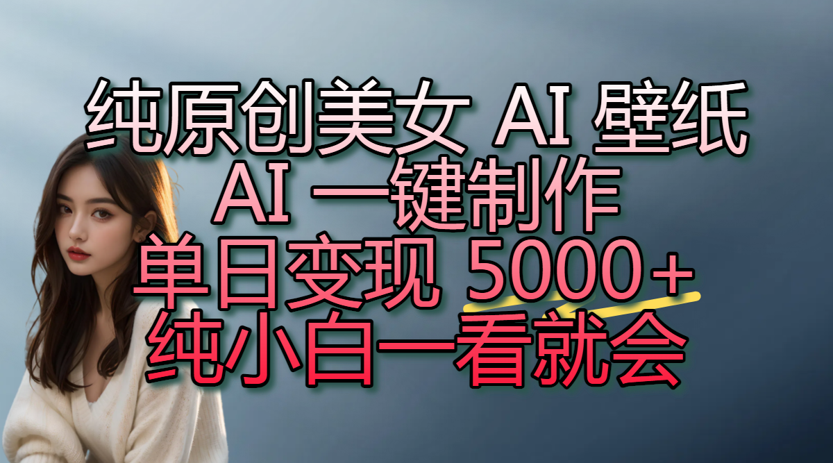 纯原创美女 AI 壁纸玩法，AI 一键制作，单日变现 5000+，纯小白一看就会-金点子优创