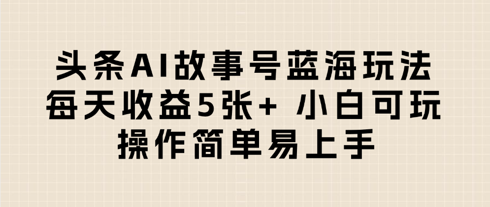 头条AI故事号蓝海玩法 每天收益5张+ 小白可玩 操作简单易上手-金点子优创