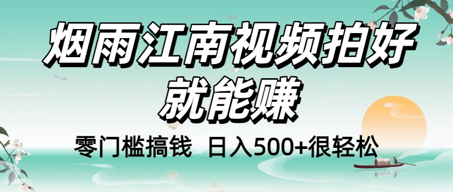 零门槛搞钱！烟雨江南视频拍好就能赚，日入500+很轻松，【下面那个删了，封面错了，这个发的时候记得把标题处理下哈】-金点子优创