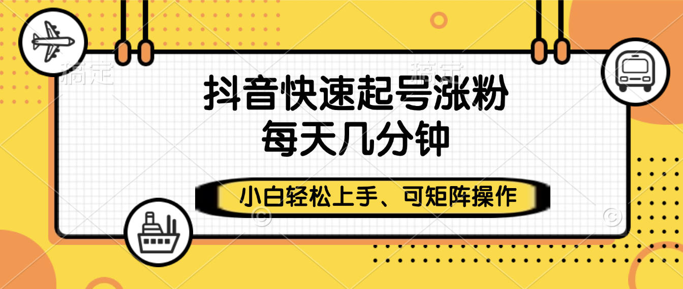 抖音快速起号涨粉，小白轻松上手、每天几分钟，可矩阵操作-金点子优创