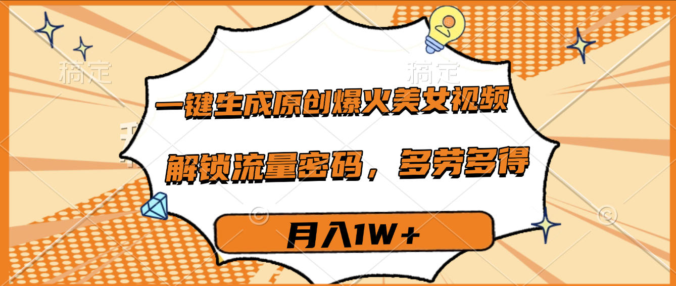 一键生成原创爆火美女视频，多劳多得，解锁流量密码，月入1W+-金点子优创