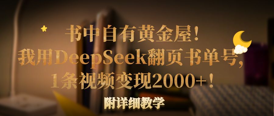 书中自有黄金屋！我用DeepSeek翻页书单号，1条视频变现2000+！附详细教学-金点子优创