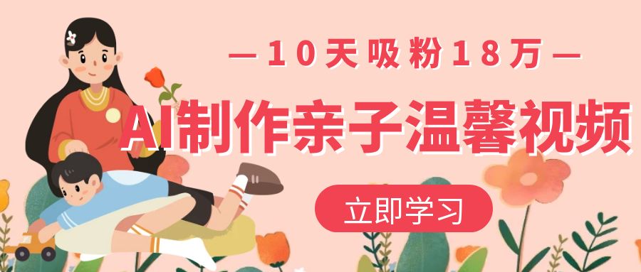 AI制作亲子温馨视频,10天吸粉18万-金点子优创
