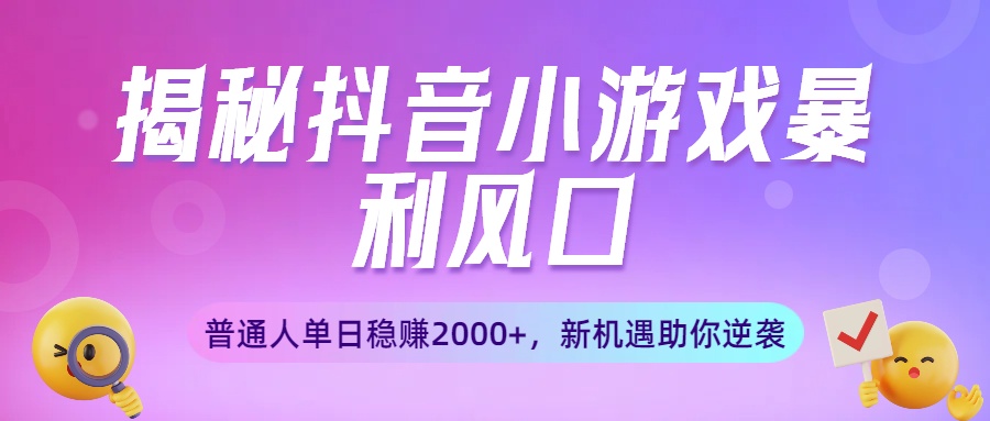 揭秘抖音小游戏暴利风口：普通人单日稳赚2000+，新机遇助你逆袭-金点子优创