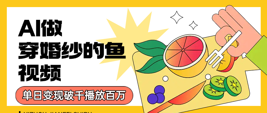 用AI 制作穿婚纱的鱼视频，单日变现1000+，轻松收割百万播放-金点子优创