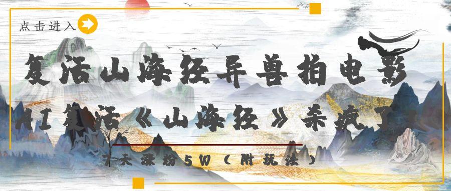 复活山海经异兽拍电影，AI复活《山海经》杀疯了！，7天涨粉5W-金点子优创