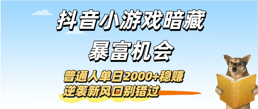 抖音小游戏暗藏暴富机会！普通人单日2000+稳赚，逆袭新风口别错过-金点子优创