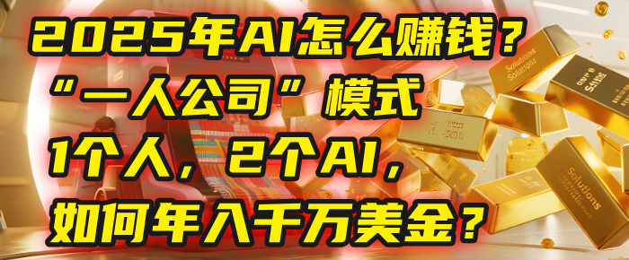 AI怎么赚钱？揭秘2025年“一人公司”模式：1个人，2个AI，如何年入千万美金？-金点子优创