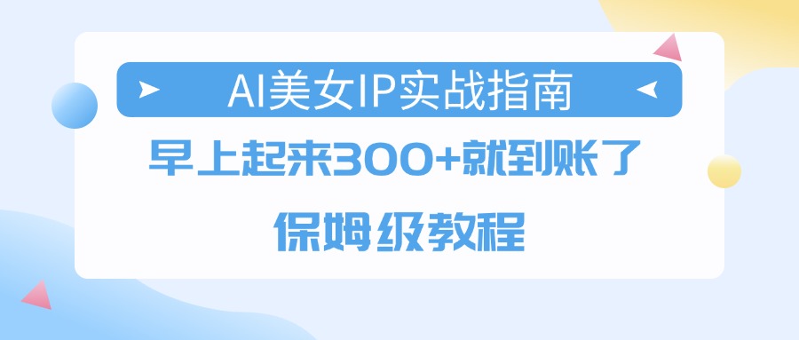 AI美女IP实战指南,早上起来300+就到账了,保姆级教程-金点子优创