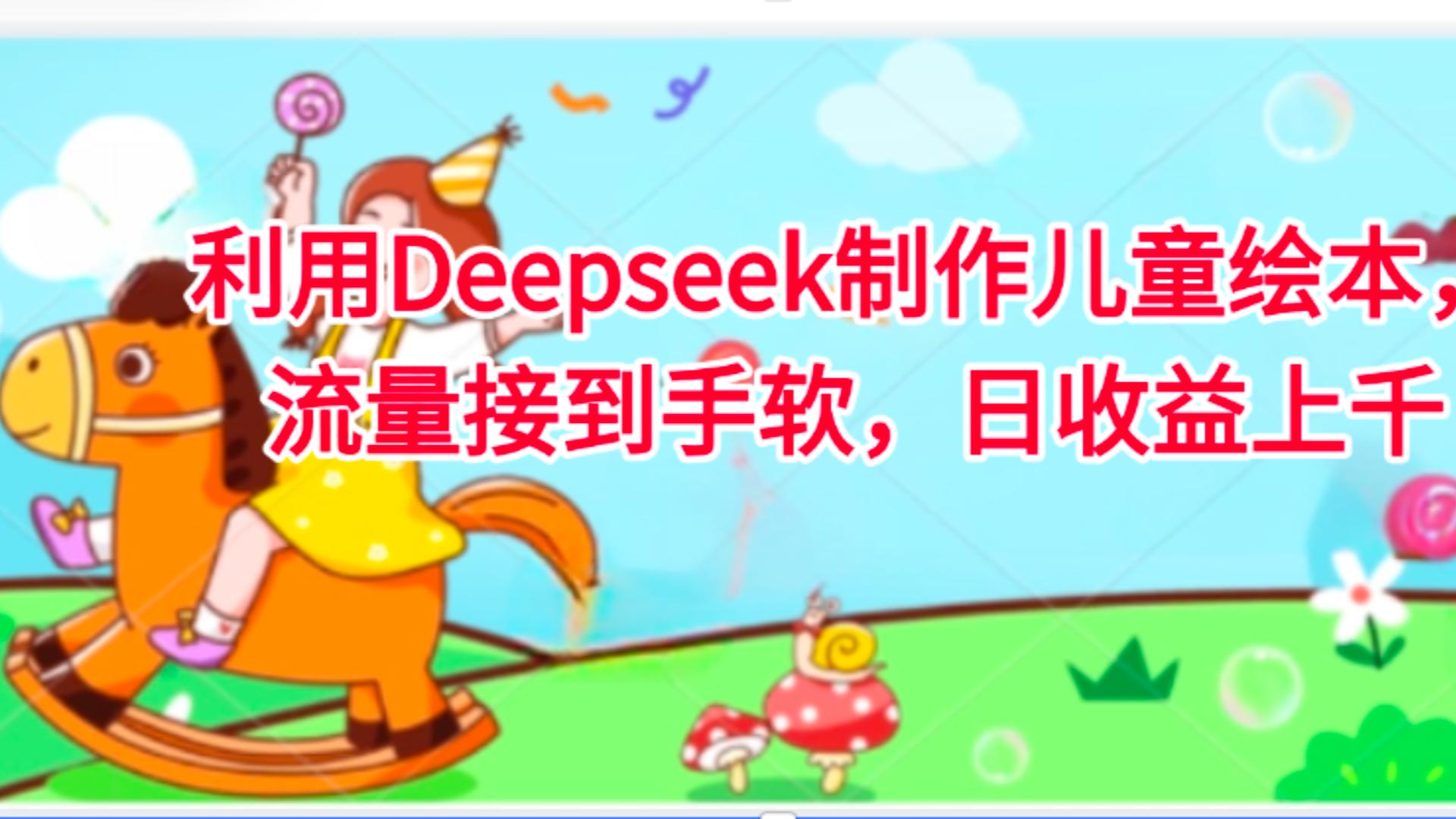 利用Deepseek制作儿童绘本，流量接到手软，日收益上千-金点子优创