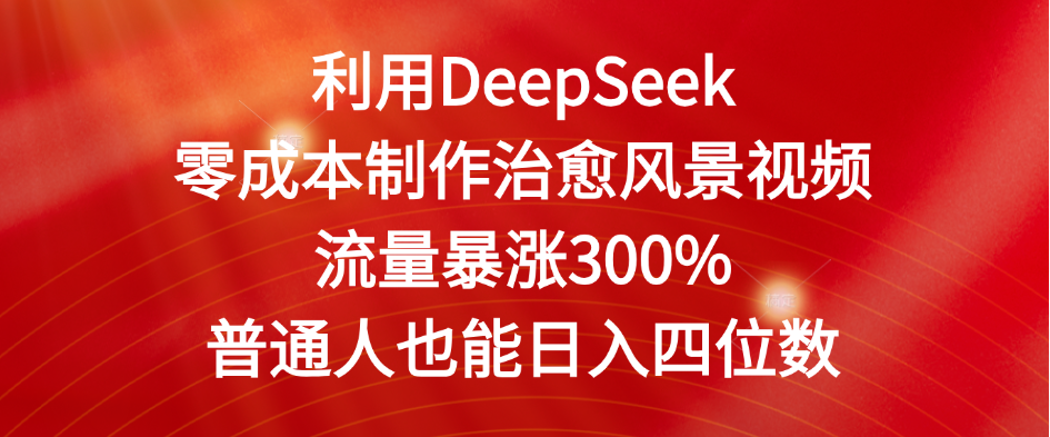 利用DeepSeek零成本制作治愈风景视频，流量暴涨300%。普通人也能日入四位数-金点子优创