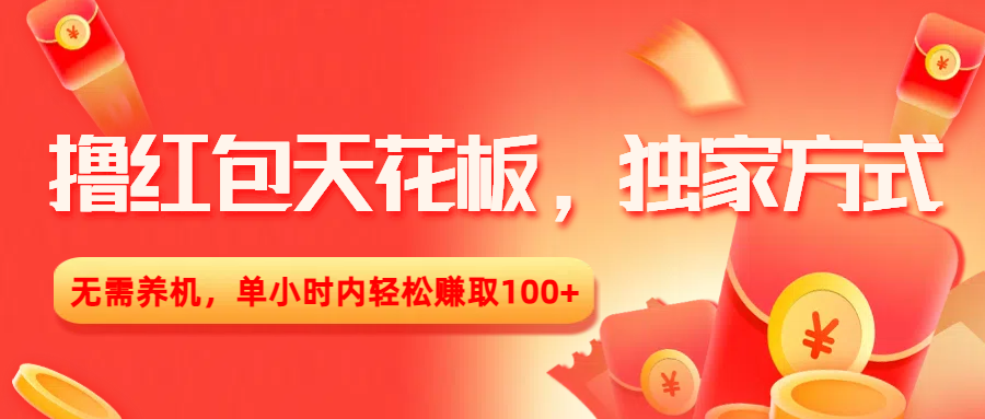 撸红包天花板，独家方式，无需养机，单小时内轻松赚取100+-金点子优创